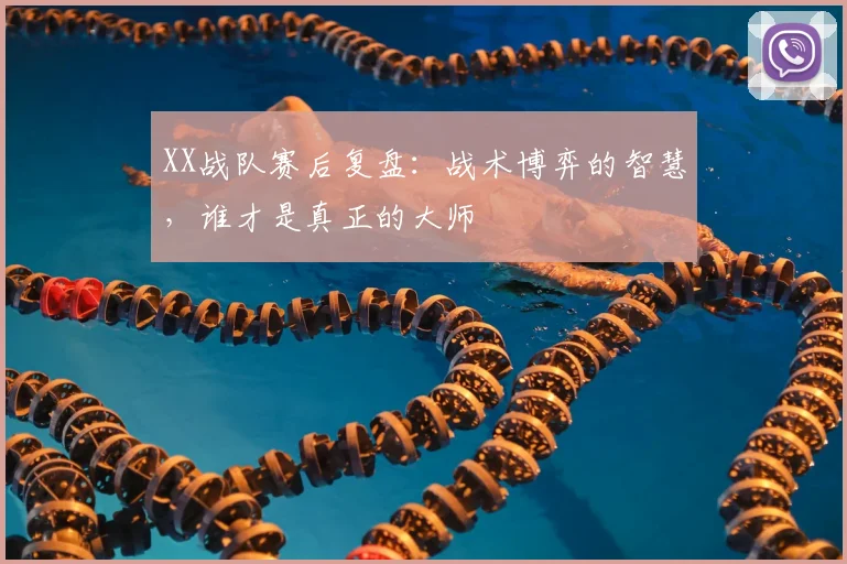 XX战队赛后复盘：战术博弈的智慧，谁才是真正的大师