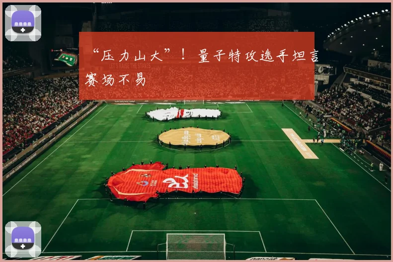 “压力山大”！量子特攻选手坦言赛场不易