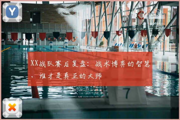 XX战队赛后复盘：战术博弈的智慧，谁才是真正的大师