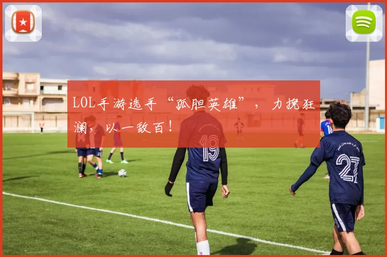 LOL手游选手“孤胆英雄”,力挽狂澜,以一敌百!