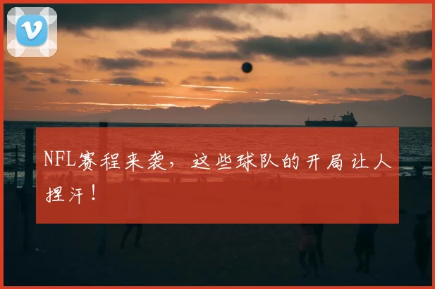 NFL赛程来袭，这些球队的开局让人捏汗！