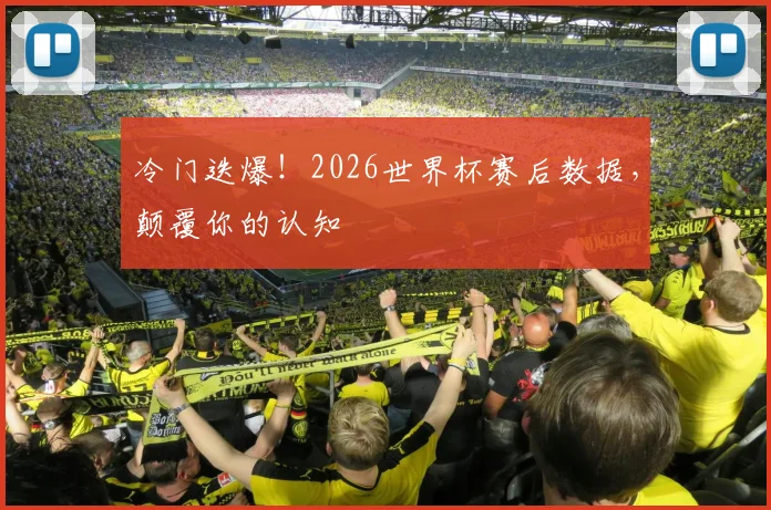 冷门迭爆！2026世界杯赛后数据，颠覆你的认知