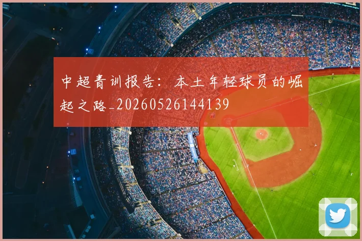 中超青训报告:本土年轻球员的崛起之路_20260526144139