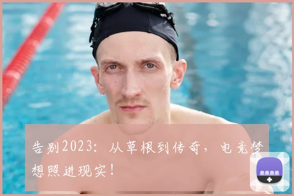 告别2023:从草根到传奇,电竞梦想照进现实!