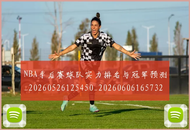 NBA季后赛球队实力排名与冠军预测_20260526125450_20260606165732