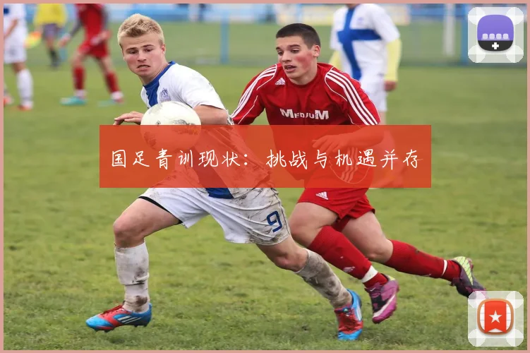 国足青训现状：挑战与机遇并存