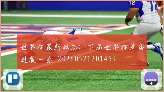世界杯最新动态：下届世界杯筹备进展一览_20260521201459