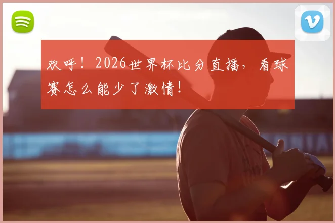欢呼！2026世界杯比分直播，看球赛怎么能少了激情！