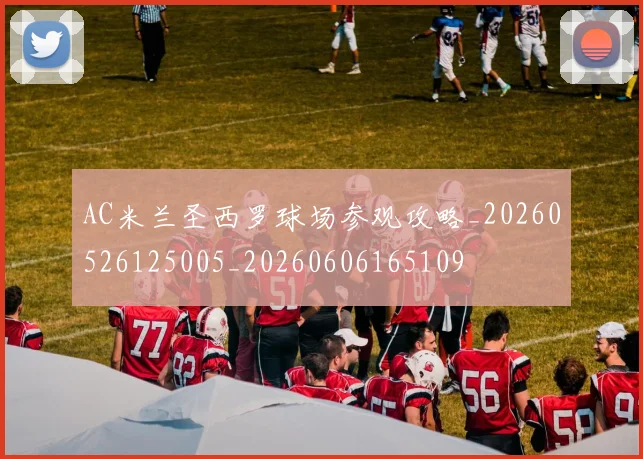 AC米兰圣西罗球场参观攻略_20260526125005_20260606165109