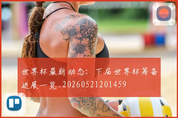 世界杯最新动态：下届世界杯筹备进展一览_20260521201459