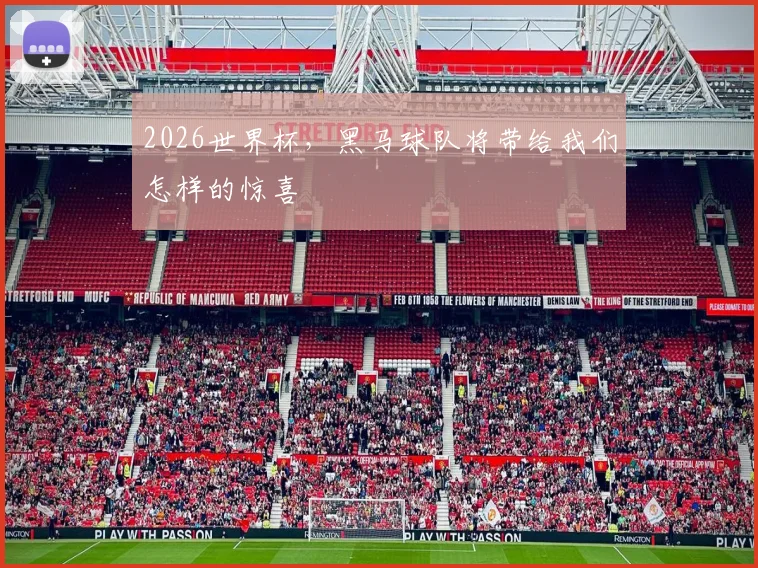 2026世界杯，黑马球队将带给我们怎样的惊喜