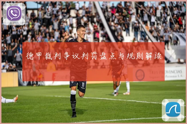 德甲裁判争议判罚盘点与规则解读
