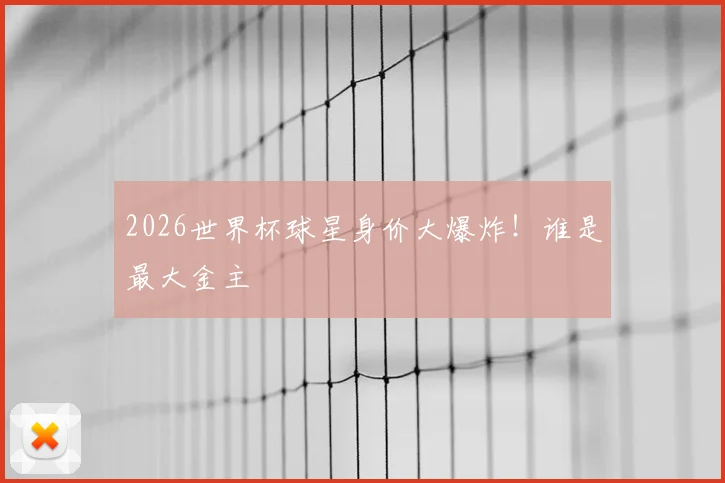 2026世界杯球星身价大爆炸！谁是最大金主