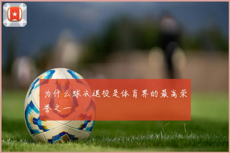 为什么球衣退役是体育界的最高荣誉之一