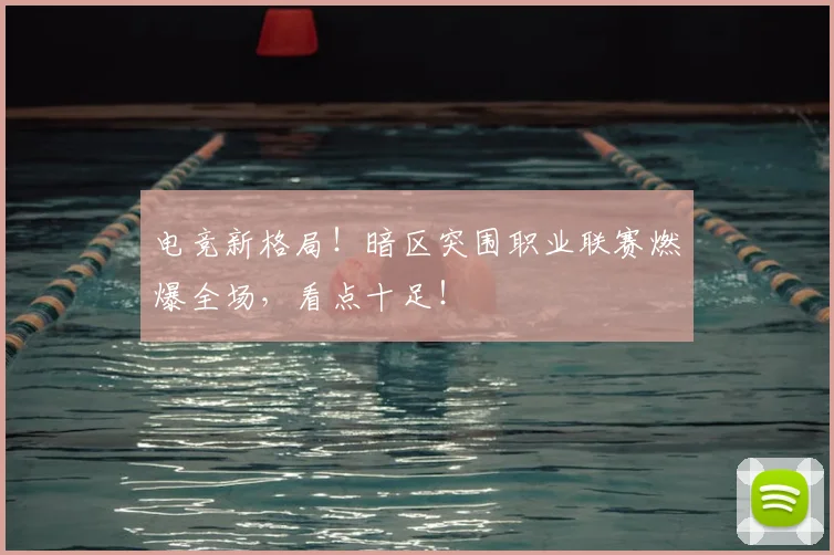 电竞新格局!暗区突围职业联赛燃爆全场,看点十足!