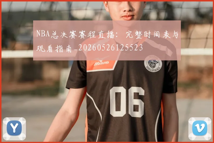 NBA总决赛赛程直播:完整时间表与观看指南_20260526125523