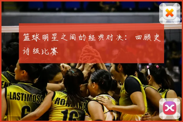篮球明星之间的经典对决：回顾史诗级比赛