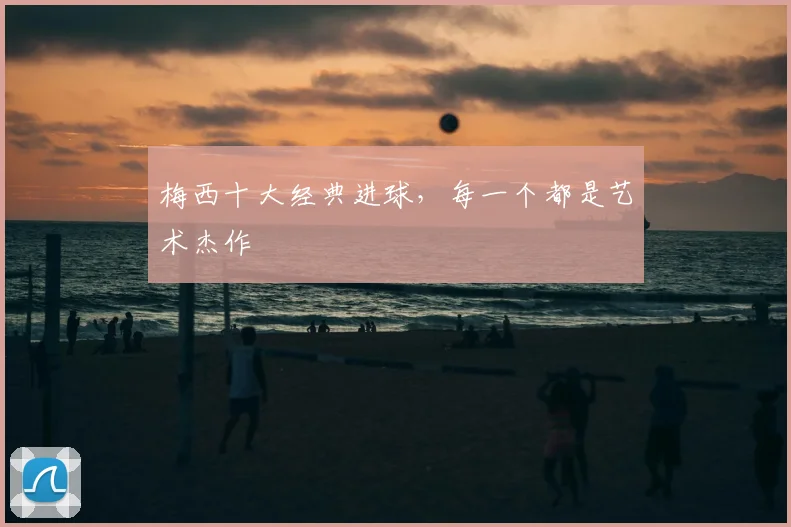梅西十大经典进球，每一个都是艺术杰作