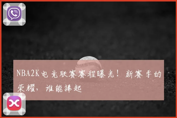 NBA2K电竞联赛赛程曝光！新赛季的荣耀，谁能捧起