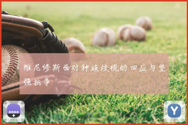 维尼修斯面对种族歧视的回应与坚强抗争