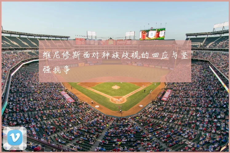 维尼修斯面对种族歧视的回应与坚强抗争